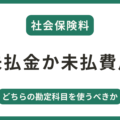 社会保険料は未払金か未払費用のどちら勘定科目を使うべき