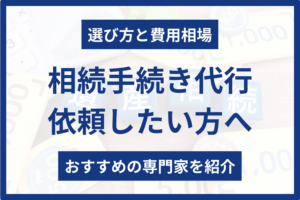 【選び方と費用相場】相続手続き代行を依頼できるおすすめの専門家