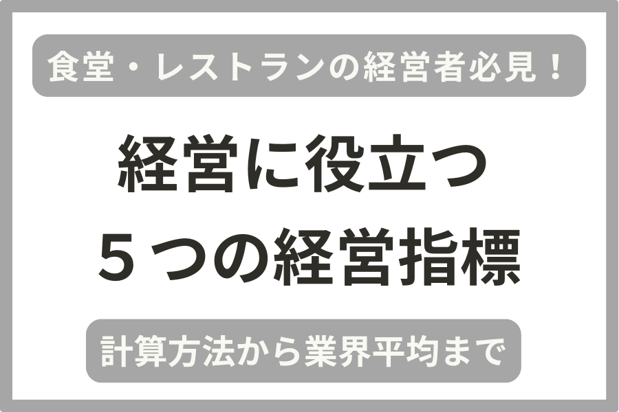 飲食店（食堂・レストラン）の経営者向けに実用的な５つの経営指標を解説し、業界平均や黒字企業の平均値をまとめています。